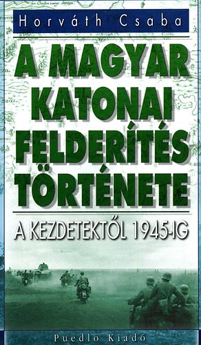 Horvth Csaba - A magyar katonai felderts trtnete - A kezdetektl 1945-ig