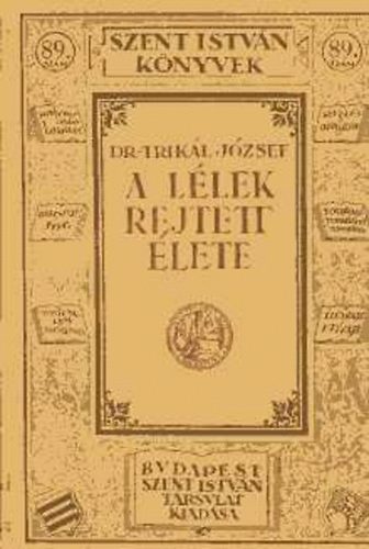 Dr. Trikál József - A lélek rejtett élete (Szent István könyvek)