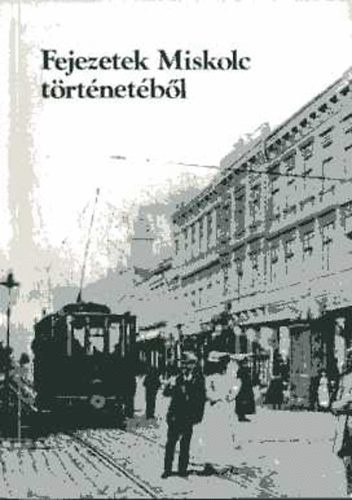 Bekes Dezs� �s Veres L�szl�  (Szerk.) - Fejezetek Miskolc t�rt�net�b�l