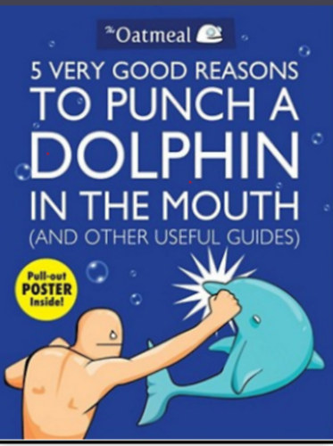 by Matthew Inman - 5 Very Good Reasons to Punch a Dolphin in the Mouth (And Other Useful Guides) (Volume 1) (The Oatmeal)