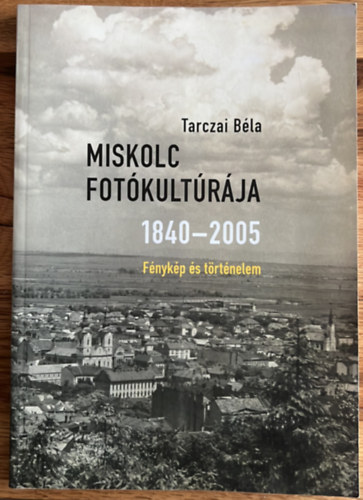 Tarczai Bla - Miskolc fotkultrja 1840-2005 - fnykp s trtnelem