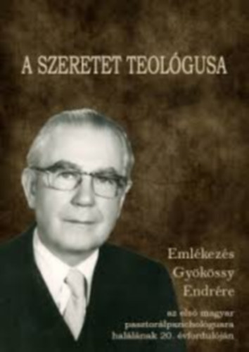 Bagdy Emke  (szerk.) - A szeretet teolgusa - Emlkezs Gykssy Endrre, az els magyar pasztorlpszicholgusra hallnak 20. vforduljn