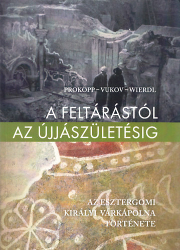 Prokopp - Vukov - Wierdl - A feltrstl- Az jjszletsig (Az esztergomi kirlyi vrkpolna trtnete)