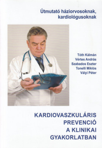 Vrtes Andrs, Szabados Eszter, Tonelli Mikls, Vlyi Pter Tth Klmn - Kardiovaszkulris prevenci a klinikai gyakorlatban (tmutat hziorvosoknak, kardiolgusoknak)