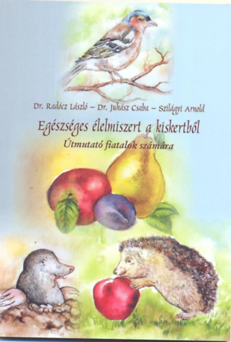 Dr. Dr. Juh�sz Csaba, Szil�gyi Arnold Rad�cz L�szl� - Eg�szs�ges �lelmiszert a kiskertb�l - �tmutat� fiatalok sz�m�ra