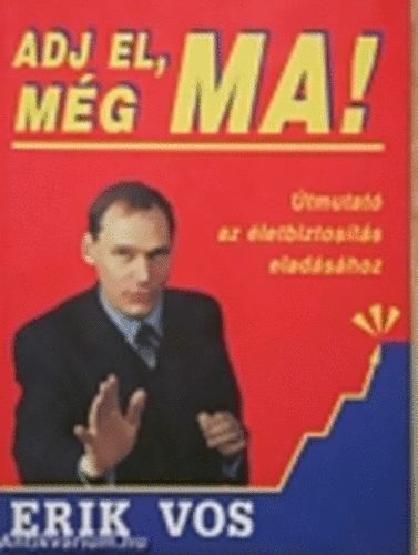 Erik Vos - Adj el, m�g ma! - Fejezetek Az Elad�s 101 T�rv�nye �letbiztos�t�si szemin�riumb�l