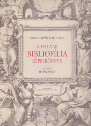 Monok Istv�n - F�nyk�pezte: Hap�k J�zsef Buda Attila - A magyar bibliof�lia k�pesk�nyve (Magyar K�nyvkincsek )