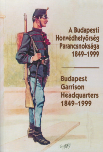 Helgert Imre - A Budapesti Honvdhelyrsg Parancsnoksga 1849-1999 -Budapest Garrison Headquarters 1849-1999