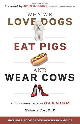 PhD Melanie Joy - Why We Love Dogs, Eat Pigs, and Wear Cows: An Introduction to Carnism