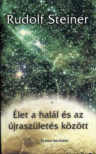 Rudolf Steiner - �let a hal�l �s az �jrasz�let�s k�z�tt