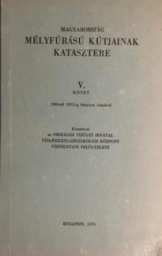 Magyarorszg mlyfrs ktjainak katasztere V. ktet 1969-tl 1971-ig ltestett kutakrl