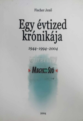 Fischer Jen� - Egy �vtized kr�nik�ja 1944-1994-2004 (Magyar Sz� 60 �ve)