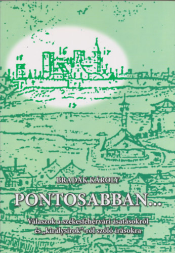 Bradák Károly - Pontosabban... (Válaszok a székesfehérvári ásatásokról és "királysírok"-ról szóló írásokra) (dedikált)