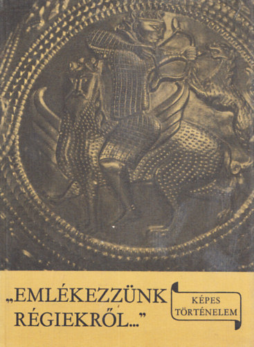 László Gyula - "Emlékezzünk régiekről..."- A Kárpát-medence egykori népeinek története és a magyar honfoglalás (Képes Történelem)