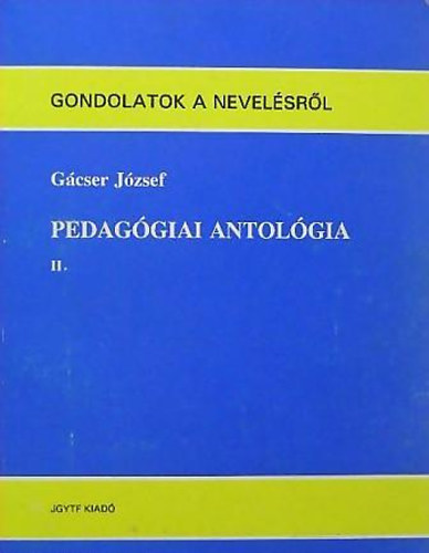 Gácser József - Pedagógiai antológia II. - Gondolatok a nevelésről
