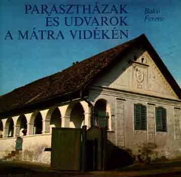 Bakó Ferenc - Parasztházak és udvarok a Mátra vidékén
