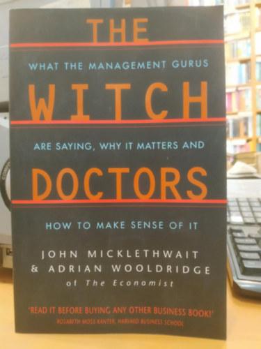 Adrian Wooldridge John Micklethwait - The Witch Doctors: What the Management Gurus Are Saying, Why It Matters and How to Make Sense of it