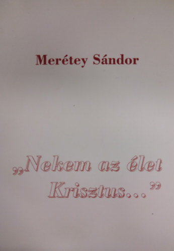 Merétey Sándor - ,,Nekem az élet Krisztus..."
