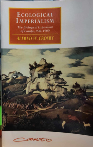 Alfred W. Crosby - Ecological Imperialism: The Biological Expansion of Europe, 900-1900