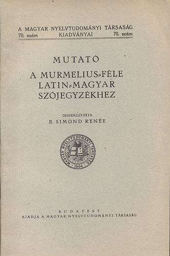 B. Simond Renée - Mutató a Murmelius-féle latin-magyar szójegyzékhez (A Magyar Nyelvtudományi Társaság kiadványai 70. szám)