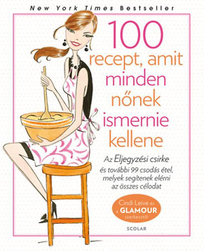 Cindi Leive - 100 recept, amit minden nnek ismernie kellene - Glamour Szakcsknyv - Az Eljegyzsi csirke s tovbbi 99 csods tel, melyek segtsgvel elrheted