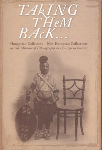 Gyarmati Jnos - Taking them back to my homeland... Hungarian Collectors-Non-European Collections of the Museum of Ethngraphy in a European Context