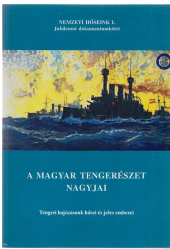 Juba Ferenc - A magyar tenger�szet nagyjai - Tengeri haj�z�sunk h�sei �s jeles emberei - Jubileumi dokumentumk�tet
