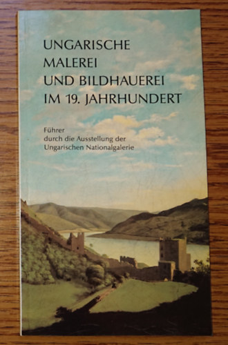 Ungarische Malerei und Bildhauerei im 19. Jahrhundert - Fhrer durch die Ausstelling der Ungarischen Nationalgalerie