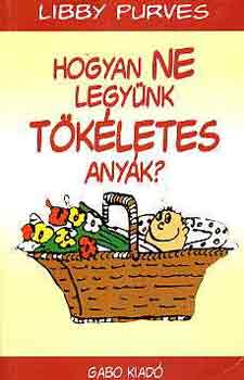 Libby Purves - Hogyan ne legy�nk t�k�letes any�k?