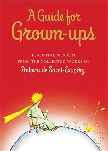 Antoine de Saint-Exupéry - A Guide for Grown-ups - Essential Wisdom from The Collected Works of Antoine de Saint-Exupéry
