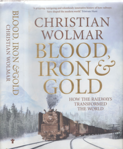 Christian Wolmar - Blood Iron & Gold - How the Railways Transformed the World