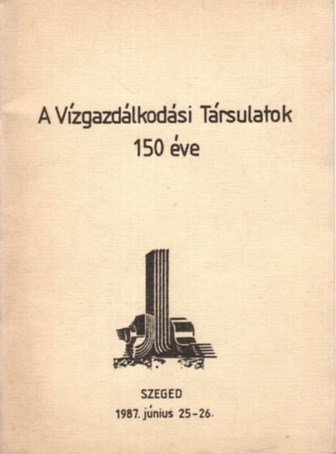 Dr. Simády Béla - A Vízgazdálkodási Társulatok 150 éve Szeged, 1987. június 25-26.