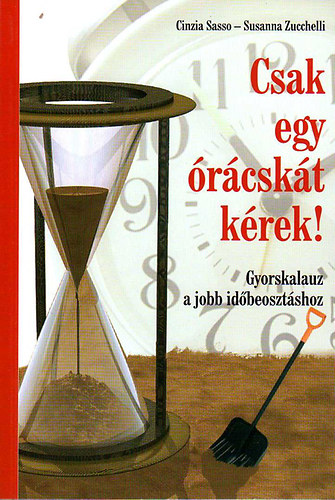 Cinzia Sasso-Susanna Zucchelli - Csak egy órácskát kérek! - Gyorskalauz a jobb időbeosztáshoz