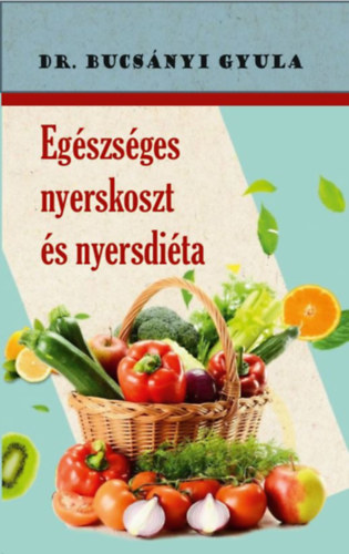 Dr. Bucsányi Gyula - Egészséges nyerskoszt és nyersdiéta