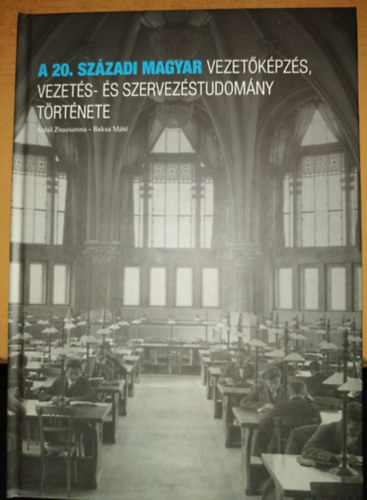 Baksa Mt Antal Zsuzsanna - A 20. szzadi magyar vezetkpzs, vezets- s szervezstudomny trtnete - Zrktet