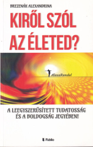 Brezen�k Alexandrina - Kir�l sz�l az �leted? A leegyszer�s�tett tudatoss�g �s a boldogs�g jegy�ben!