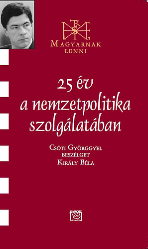 Király Béla - 25 év a nemzetpolitika szolgálatában