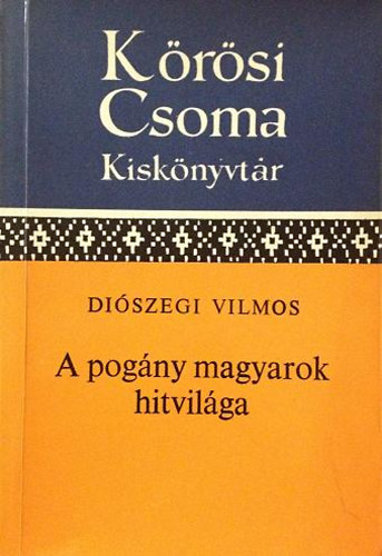 Di�szegi Vilmos - A pog�ny magyarok hitvil�ga  (K�r�si Csoma kisk�nyvt�r)