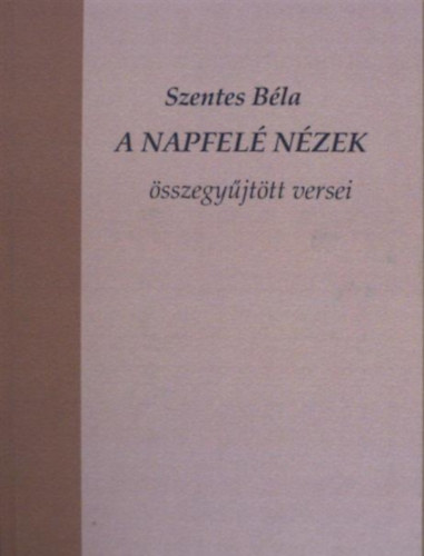 Szentes B�la - A napfel� n�zek - �sszegy�j�tt versei