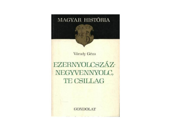 SZERZ Vrady Gza SZERKESZT Juhsz Gyula Slyom Gborn LEKTOR Varga Jnos - Ezernyolcszznegyvennyolc, te csillag   A Battyhnyi-kormny konszolidcis ksrlete - Az ellenforradalom tmadsa - Windischgraetz hadjrata - Magyarorszg s az eurpai ellenforradalom gyzelme