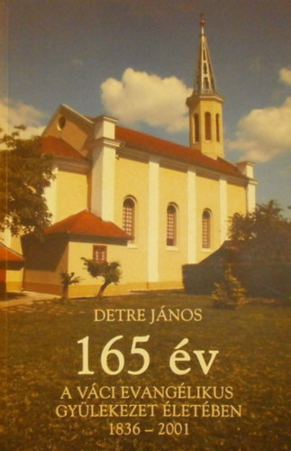 Detre Jnos - 165 v a Vci Evanglikus Gylekezet letben 1836-2001