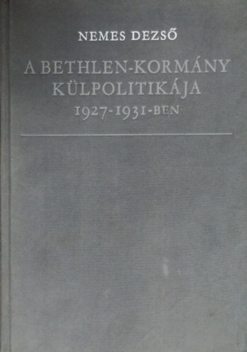 NEMES DEZS� - A Bethlen-korm�ny k�lpolitik�ja  1927-1931-ben