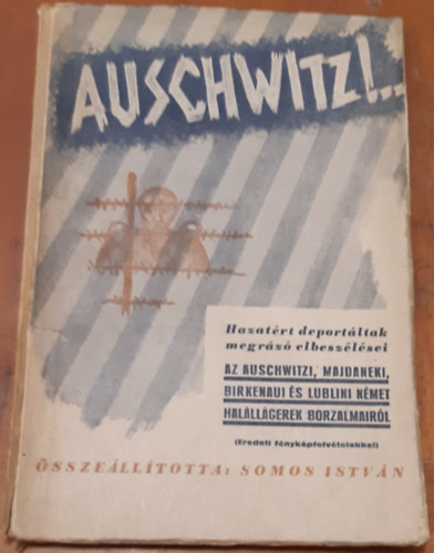 Somos Istvn sszell. - Auschwitz!... Hazatrt deportltak megrz elbeszlsei az auschwitzi, majdaneki, birkenaui s lublini nmet halllgerek borzalmairl.