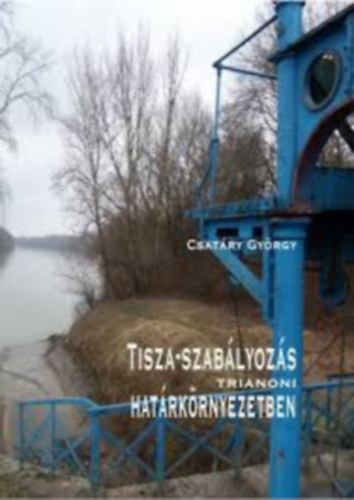 Csatry Gyrgy - Tisza-szablyozs trianoni hatrkrnyezetben