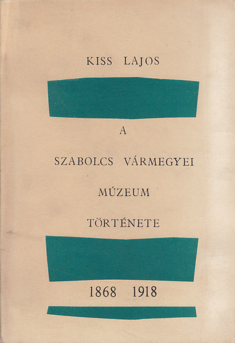 Kiss Lajos - A Szabolcs v�rmegyei M�zeum t�rt�nete I. 1868-1918.