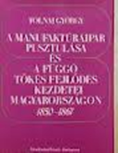 Tolnai Gy�rgy - A manufakt�raipar pusztul�sa �s a f�gg� t�k�s fejl�d�s kezdetei...