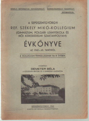 K�zz�teszi: Demeter B�la - A Sepsiszentgy�rgyi Ref. Sz�kely Mik�-Kollegium Gimn�zium�nak �s Polg�ri Le�nyiskola �s N�i Kereskedelmi Szaktanfolyam  �vk�nyve az 1942-43. tan�vr�l a kollegium fenn�ll�s�nak 84-ik  �v�ben