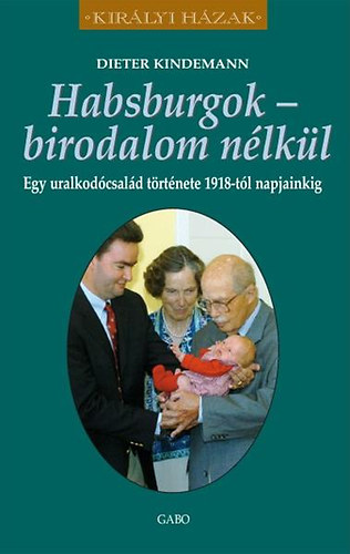 Dieter Kindermann - Habsburgok - birodalom nlkl - Egy uralkodcsald trtnete 1918-tl napjainkig