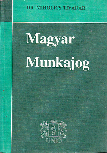 dr. Miholics Tivadar - A magyar munkajog I.