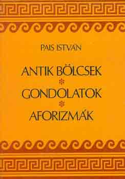 Pais Istv�n - Antik b�lcsek, gondolatok, aforizm�k